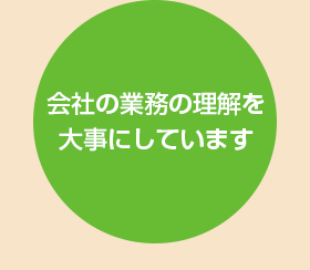 会社の業務の理解を大事にしています