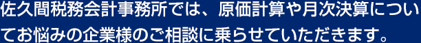 佐久間税務会計事務所では、原価計算や月次決算のついてお悩みの企業様のご相談にのらせていただきます。