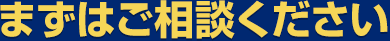 まずはご相談ください