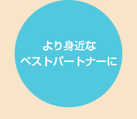 より身近なベストパートナーに